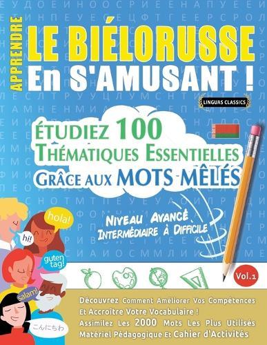 Apprendre Le Biélorusse En s'Amusant - Niveau Avancé: Intermédiaire À Difficile - Étudiez 100 Thématiques Essentielles Grâce Aux Mots Mêlés - Vol.1
