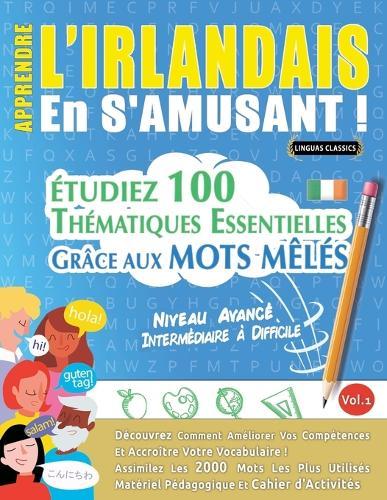 Apprendre l'Irlandais En s'Amusant - Niveau Avancé: Intermédiaire À Difficile - Étudiez 100 Thématiques Essentielles Grâce Aux Mots Mêlés - Vol.1