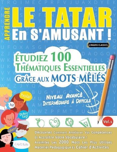 Apprendre Le Tatar En s'Amusant - Niveau Avancé: Intermédiaire À Difficile - Étudiez 100 Thématiques Essentielles Grâce Aux Mots Mêlés - Vol.1