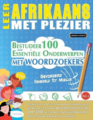 Leer Afrikaans Met Plezier - Gevorderd: Gemiddeld Tot Moeilijk - Bestudeer 100 Essentiële Onderwerpen Met Woordzoekers - Vol.1