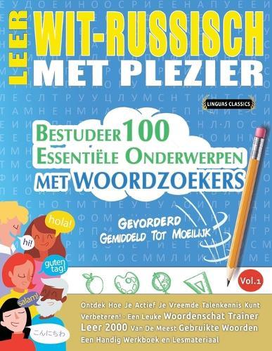 Leer Wit-Russisch Met Plezier - Gevorderd: Gemiddeld Tot Moeilijk - Bestudeer 100 Essentiële Onderwerpen Met Woordzoekers - Vol.1
