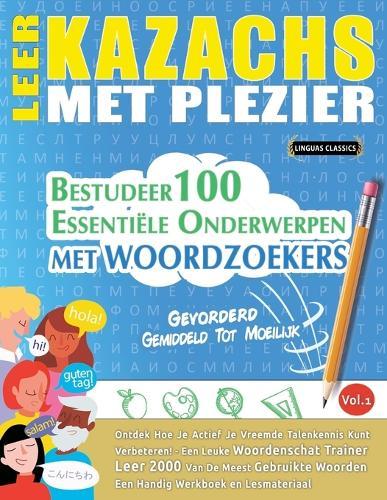 Leer Kazachs Met Plezier - Gevorderd: Gemiddeld Tot Moeilijk - Bestudeer 100 Essentiële Onderwerpen Met Woordzoekers - Vol.1