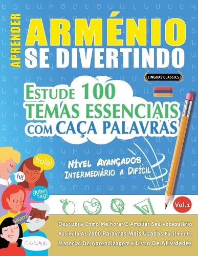 Aprender Arménio Se Divertindo! - Nível Avançados: Intermediário a Difícil - Estude 100 Temas Essenciais Com Caça Palavras - Vol.1