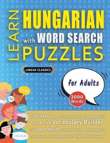 LEARN HUNGARIAN WITH WORD SEARCH PUZZLES FOR ADULTS - Discover How to Improve Foreign Language Skills with a Fun Vocabulary Builder. Find 2000 Words to Practice at Home - 100 Large Print Puzzle Games - Teaching Material, Study Activity Workbook