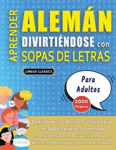 APRENDER ALEMÁN DIVIRTIÉNDOSE CON SOPAS DE LETRAS - PARA ADULTOS - Descubre Cómo Mejorar tu Vocabulario con 2000 Palabras Escondidas y Practica en Casa - 100 Cuadrículas de Juego - Material de Aprendizaje y Folleto de Actividades