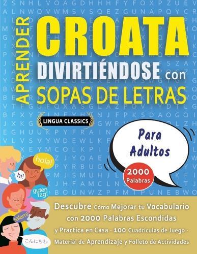 APRENDER CROATA DIVIRTIÉNDOSE CON SOPAS DE LETRAS - PARA ADULTOS - Descubre Cómo Mejorar tu Vocabulario con 2000 Palabras Escondidas y Practica en Casa - 100 Cuadrículas de Juego - Material de Aprendizaje y Folleto de Actividades
