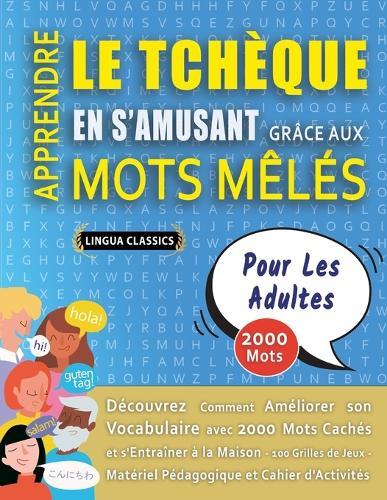 APPRENDRE LE TCHÈQUE EN S'AMUSANT GRÂCE AUX MOTS MÊLÉS - POUR LES ADULTES - Découvrez Comment Améliorer Son Vocabulaire Avec 2000 Mots Cachés Et S'entraîner À La Maison - 100 Grilles De Jeux - Matériel Pédagogique Et Cahier D'activités