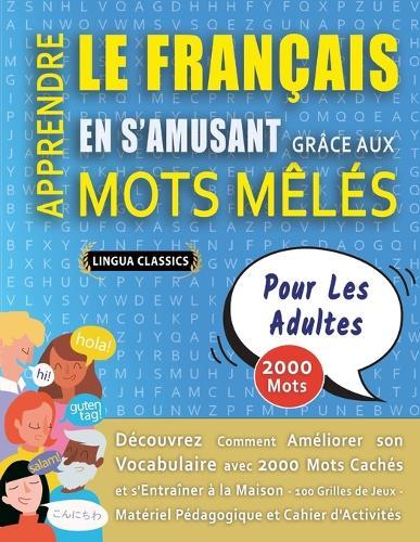 APPRENDRE LE FRANÇAIS EN S'AMUSANT GRÂCE AUX MOTS MÊLÉS - POUR LES ADULTES - Découvrez Comment Améliorer Son Vocabulaire Avec 2000 Mots Cachés Et S'entraîner À La Maison - 100 Grilles De Jeux - Matériel Pédagogique Et Cahier D'activités