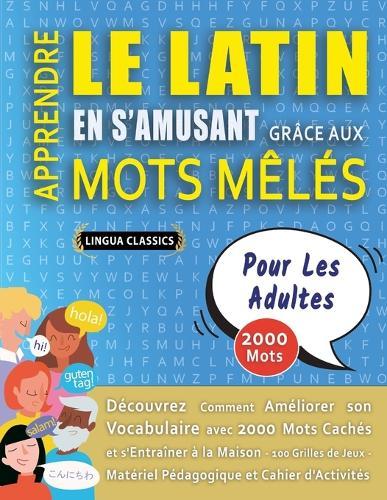 APPRENDRE LE LATIN EN S'AMUSANT GRÂCE AUX MOTS MÊLÉS - POUR LES ADULTES - Découvrez Comment Améliorer Son Vocabulaire Avec 2000 Mots Cachés Et S'entraîner À La Maison - 100 Grilles De Jeux - Matériel Pédagogique Et Cahier D'activités