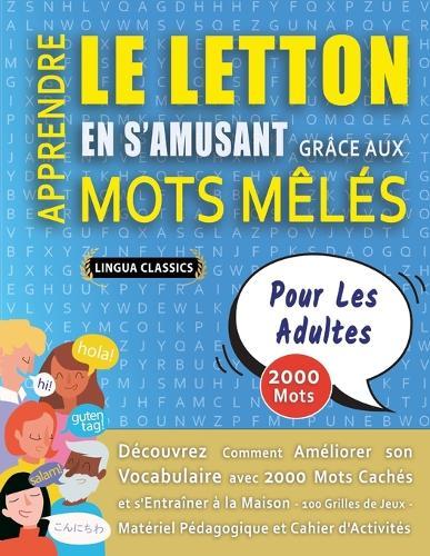 APPRENDRE LE LETTON EN S'AMUSANT GRÂCE AUX MOTS MÊLÉS - POUR LES ADULTES - Découvrez Comment Améliorer Son Vocabulaire Avec 2000 Mots Cachés Et S'entraîner À La Maison - 100 Grilles De Jeux - Matériel Pédagogique Et Cahier D'activités