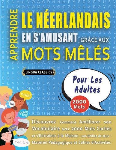 APPRENDRE LE NÉERLANDAIS EN S'AMUSANT GRÂCE AUX MOTS MÊLÉS - POUR LES ADULTES - Découvrez Comment Améliorer Son Vocabulaire Avec 2000 Mots Cachés Et S'entraîner À La Maison - 100 Grilles De Jeux - Matériel Pédagogique Et Cahier D'activités