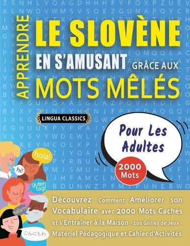 APPRENDRE LE SLOVÈNE EN S'AMUSANT GRÂCE AUX MOTS MÊLÉS - POUR LES ADULTES - Découvrez Comment Améliorer Son Vocabulaire Avec 2000 Mots Cachés Et S'entraîner À La Maison - 100 Grilles De Jeux - Matériel Pédagogique Et Cahier D'activités