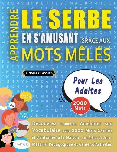 APPRENDRE LE SERBE EN S'AMUSANT GRÂCE AUX MOTS MÊLÉS - POUR LES ADULTES - Découvrez Comment Améliorer Son Vocabulaire Avec 2000 Mots Cachés Et S'entraîner À La Maison - 100 Grilles De Jeux - Matériel Pédagogique Et Cahier D'activités