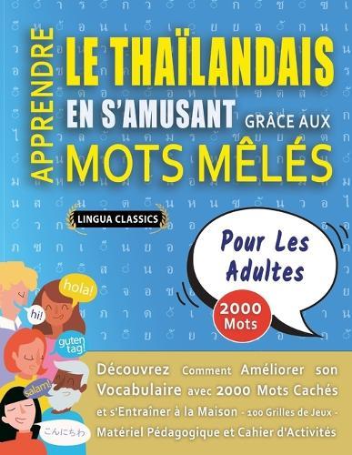 APPRENDRE LE THAÏLANDAIS EN S'AMUSANT GRÂCE AUX MOTS MÊLÉS - POUR LES ADULTES - Découvrez Comment Améliorer Son Vocabulaire Avec 2000 Mots Cachés Et S'entraîner À La Maison - 100 Grilles De Jeux - Matériel Pédagogique Et Cahier D'activités