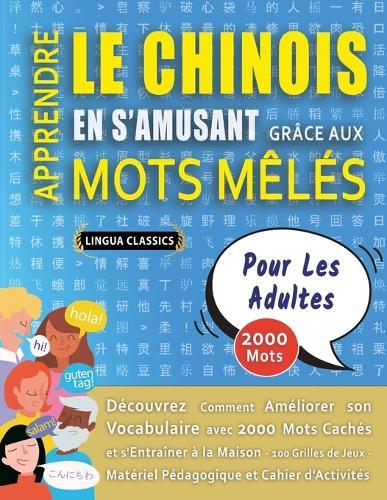 APPRENDRE LE CHINOIS EN S'AMUSANT GRÂCE AUX MOTS MÊLÉS - POUR LES ADULTES - Découvrez Comment Améliorer Son Vocabulaire Avec 2000 Mots Cachés Et S'entraîner À La Maison - 100 Grilles De Jeux - Matériel Pédagogique Et Cahier D'activités