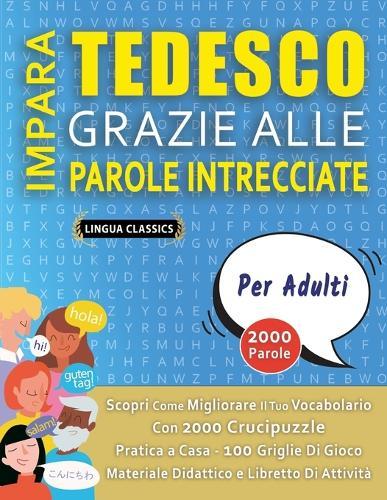 IMPARA TEDESCO GRAZIE ALLE PAROLE INTRECCIATE - PER ADULTI - Scopri Come Migliorare Il Tuo Vocabolario Con 2000 Crucipuzzle e Pratica a Casa - 100 Griglie Di Gioco - Materiale Didattico e Libretto Di Attività