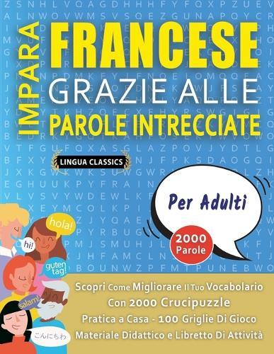 IMPARA FRANCESE GRAZIE ALLE PAROLE INTRECCIATE - PER ADULTI - Scopri Come Migliorare Il Tuo Vocabolario Con 2000 Crucipuzzle e Pratica a Casa - 100 Griglie Di Gioco - Materiale Didattico e Libretto Di Attività