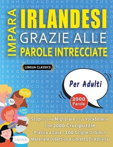IMPARA IRLANDESI GRAZIE ALLE PAROLE INTRECCIATE - PER ADULTI - Scopri Come Migliorare Il Tuo Vocabolario Con 2000 Crucipuzzle e Pratica a Casa - 100 Griglie Di Gioco - Materiale Didattico e Libretto Di Attività