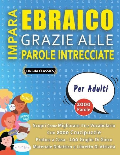 IMPARA EBRAICO GRAZIE ALLE PAROLE INTRECCIATE - PER ADULTI - Scopri Come Migliorare Il Tuo Vocabolario Con 2000 Crucipuzzle e Pratica a Casa - 100 Griglie Di Gioco - Materiale Didattico e Libretto Di Attività