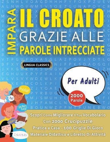 IMPARA IL CROATO GRAZIE ALLE PAROLE INTRECCIATE - PER ADULTI - Scopri Come Migliorare Il Tuo Vocabolario Con 2000 Crucipuzzle e Pratica a Casa - 100 Griglie Di Gioco - Materiale Didattico e Libretto Di Attività