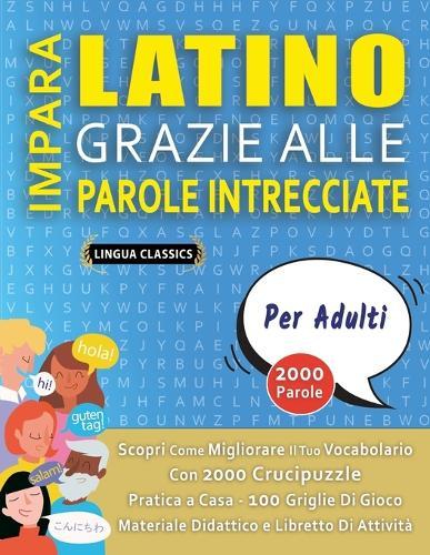 IMPARA LATINO GRAZIE ALLE PAROLE INTRECCIATE - PER ADULTI - Scopri Come Migliorare Il Tuo Vocabolario Con 2000 Crucipuzzle e Pratica a Casa - 100 Griglie Di Gioco - Materiale Didattico e Libretto Di Attività