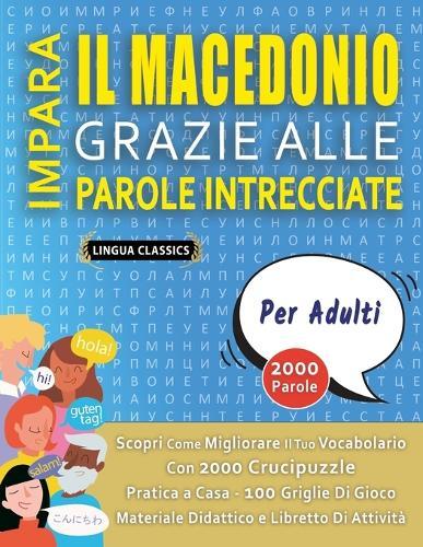 IMPARA IL MACEDONIO GRAZIE ALLE PAROLE INTRECCIATE - PER ADULTI - Scopri Come Migliorare Il Tuo Vocabolario Con 2000 Crucipuzzle e Pratica a Casa - 100 Griglie Di Gioco - Materiale Didattico e Libretto Di Attività