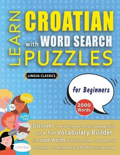 LEARN CROATIAN WITH WORD SEARCH PUZZLES FOR BEGINNERS - Discover How to Improve Foreign Language Skills with a Fun Vocabulary Builder. Find 2000 Words to Practice at Home - 100 Large Print Puzzle Games - Teaching Material, Study Activity Workbook