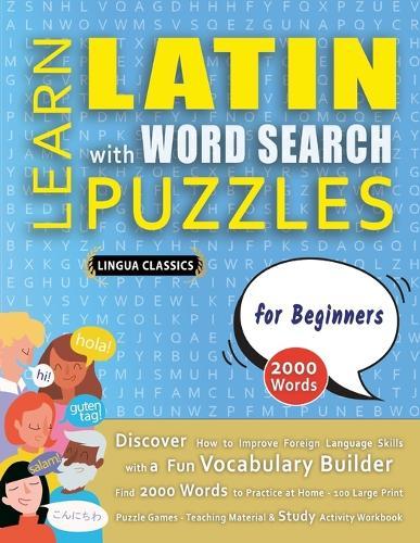 LEARN LATIN WITH WORD SEARCH PUZZLES FOR BEGINNERS - Discover How to Improve Foreign Language Skills with a Fun Vocabulary Builder. Find 2000 Words to Practice at Home - 100 Large Print Puzzle Games - Teaching Material, Study Activity Workbook