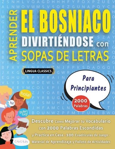 APRENDER EL BOSNIACO DIVIRTIÉNDOSE CON SOPAS DE LETRAS - PARA PRINCIPIANTES - Descubre Cómo Mejorar tu Vocabulario con 2000 Palabras Escondidas y Practica en Casa - 100 Cuadrículas de Juego - Material de Aprendizaje y Folleto de Actividades
