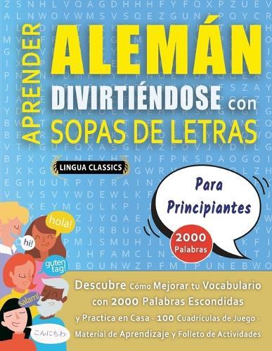 APRENDER ALEMÁN DIVIRTIÉNDOSE CON SOPAS DE LETRAS - PARA PRINCIPIANTES - Descubre Cómo Mejorar tu Vocabulario con 2000 Palabras Escondidas y Practica en Casa - 100 Cuadrículas de Juego - Material de Aprendizaje y Folleto de Actividades