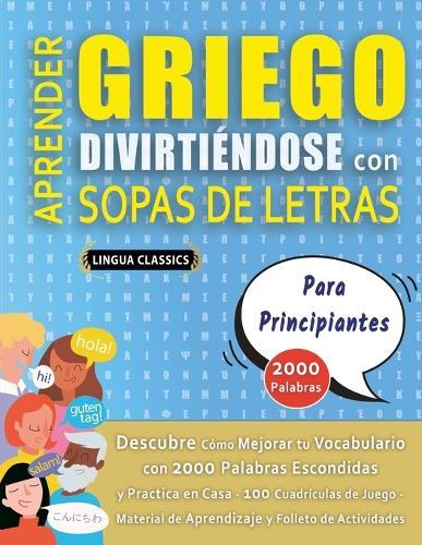 APRENDER GRIEGO DIVIRTIÉNDOSE CON SOPAS DE LETRAS - PARA PRINCIPIANTES - Descubre Cómo Mejorar tu Vocabulario con 2000 Palabras Escondidas y Practica en Casa - 100 Cuadrículas de Juego - Material de Aprendizaje y Folleto de Actividades