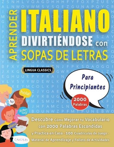 APRENDER ITALIANO DIVIRTIÉNDOSE CON SOPAS DE LETRAS - PARA PRINCIPIANTES - Descubre Cómo Mejorar tu Vocabulario con 2000 Palabras Escondidas y Practica en Casa - 100 Cuadrículas de Juego - Material de Aprendizaje y Folleto de Actividades