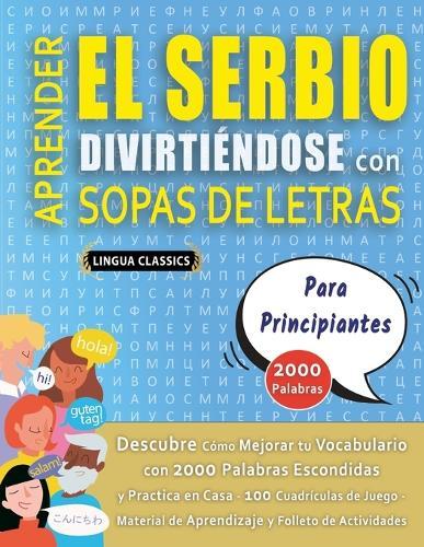 APRENDER EL SERBIO DIVIRTIÉNDOSE CON SOPAS DE LETRAS - PARA PRINCIPIANTES - Descubre Cómo Mejorar tu Vocabulario con 2000 Palabras Escondidas y Practica en Casa - 100 Cuadrículas de Juego - Material de Aprendizaje y Folleto de Actividades