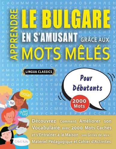 APPRENDRE LE BULGARE EN S'AMUSANT GRÂCE AUX MOTS MÊLÉS - POUR DÉBUTANTS - Découvrez Comment Améliorer Son Vocabulaire Avec 2000 Mots Cachés Et S'entraîner À La Maison - 100 Grilles De Jeux - Matériel Pédagogique Et Cahier D'activités