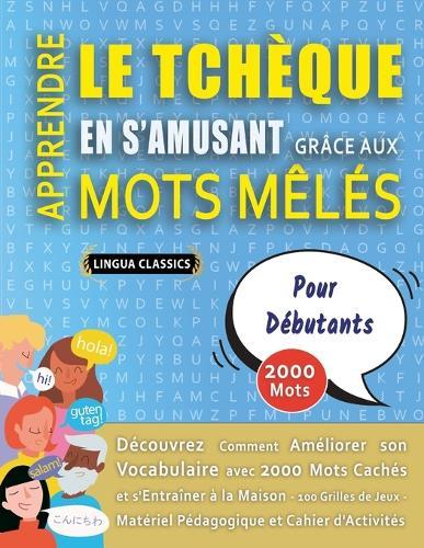 APPRENDRE LE TCHÈQUE EN S'AMUSANT GRÂCE AUX MOTS MÊLÉS - POUR DÉBUTANTS - Découvrez Comment Améliorer Son Vocabulaire Avec 2000 Mots Cachés Et S'entraîner À La Maison - 100 Grilles De Jeux - Matériel Pédagogique Et Cahier D'activités