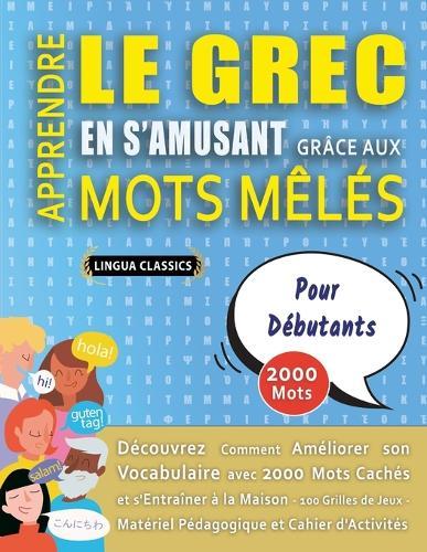 APPRENDRE LE GREC EN S'AMUSANT GRÂCE AUX MOTS MÊLÉS - POUR DÉBUTANTS - Découvrez Comment Améliorer Son Vocabulaire Avec 2000 Mots Cachés Et S'entraîner À La Maison - 100 Grilles De Jeux - Matériel Pédagogique Et Cahier D'activités