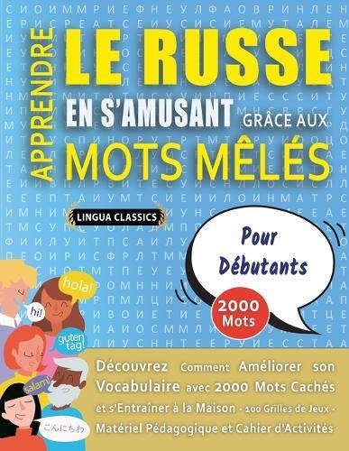 APPRENDRE LE RUSSE EN S'AMUSANT GRÂCE AUX MOTS MÊLÉS - POUR DÉBUTANTS - Découvrez Comment Améliorer Son Vocabulaire Avec 2000 Mots Cachés Et S'entraîner À La Maison - 100 Grilles De Jeux - Matériel Pédagogique Et Cahier D'activités