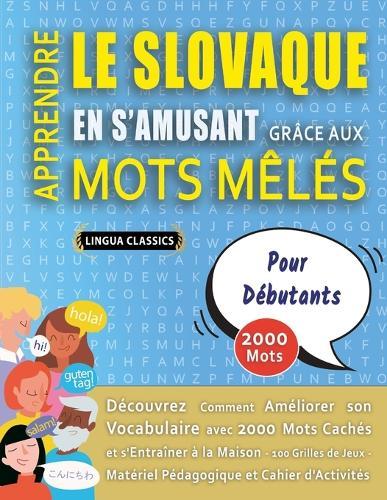 APPRENDRE LE SLOVAQUE EN S'AMUSANT GRÂCE AUX MOTS MÊLÉS - POUR DÉBUTANTS - Découvrez Comment Améliorer Son Vocabulaire Avec 2000 Mots Cachés Et S'entraîner À La Maison - 100 Grilles De Jeux - Matériel Pédagogique Et Cahier D'activités