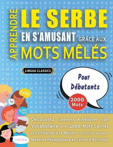 APPRENDRE LE SERBE EN S'AMUSANT GRÂCE AUX MOTS MÊLÉS - POUR DÉBUTANTS - Découvrez Comment Améliorer Son Vocabulaire Avec 2000 Mots Cachés Et S'entraîner À La Maison - 100 Grilles De Jeux - Matériel Pédagogique Et Cahier D'activités