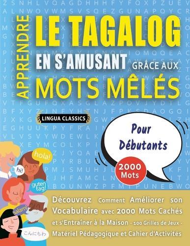APPRENDRE LE TAGALOG EN S'AMUSANT GRÂCE AUX MOTS MÊLÉS - POUR DÉBUTANTS - Découvrez Comment Améliorer Son Vocabulaire Avec 2000 Mots Cachés Et S'entraîner À La Maison - 100 Grilles De Jeux - Matériel Pédagogique Et Cahier D'activités