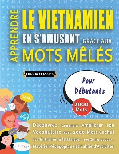 APPRENDRE LE VIETNAMIEN EN S'AMUSANT GRÂCE AUX MOTS MÊLÉS - POUR DÉBUTANTS - Découvrez Comment Améliorer Son Vocabulaire Avec 2000 Mots Cachés Et S'entraîner À La Maison - 100 Grilles De Jeux - Matériel Pédagogique Et Cahier D'activités