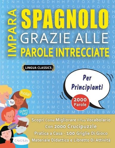 IMPARA SPAGNOLO GRAZIE ALLE PAROLE INTRECCIATE - PER PRINCIPIANTI - Scopri Come Migliorare Il Tuo Vocabolario Con 2000 Crucipuzzle e Pratica a Casa - 100 Griglie Di Gioco - Materiale Didattico e Libretto Di Attività