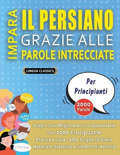 IMPARA IL PERSIANO GRAZIE ALLE PAROLE INTRECCIATE - PER PRINCIPIANTI - Scopri Come Migliorare Il Tuo Vocabolario Con 2000 Crucipuzzle e Pratica a Casa - 100 Griglie Di Gioco - Materiale Didattico e Libretto Di Attività