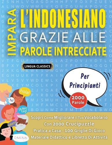 IMPARA L'INDONESIANO GRAZIE ALLE PAROLE INTRECCIATE - PER PRINCIPIANTI - Scopri Come Migliorare Il Tuo Vocabolario Con 2000 Crucipuzzle e Pratica a Casa - 100 Griglie Di Gioco - Materiale Didattico e Libretto Di Attività