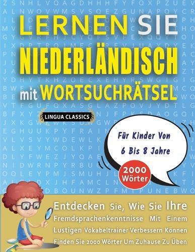 LERNEN SIE NIEDERLÄNDISCH MIT WORTSUCHRÄTSEL FÜR KINDER VON 6 BIS 8 JAHRE - Entdecken Sie, Wie Sie Ihre Fremdsprachenkenntnisse Mit Einem Lustigen Vokabeltrainer Verbessern Können - Finden Sie 2000 Wörter Um Zuhause Zu Üben
