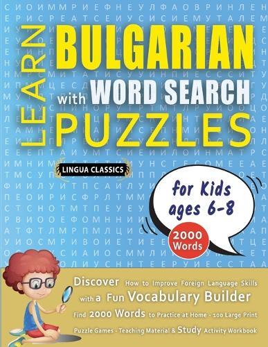 LEARN BULGARIAN WITH WORD SEARCH PUZZLES FOR KIDS 6 - 8 - Discover How to Improve Foreign Language Skills with a Fun Vocabulary Builder. Find 2000 Words to Practice at Home - 100 Large Print Puzzle Games - Teaching Material, Study Activity Workbook