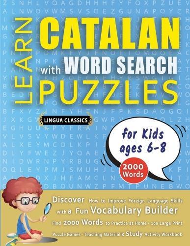LEARN CATALAN WITH WORD SEARCH PUZZLES FOR KIDS 6 - 8 - Discover How to Improve Foreign Language Skills with a Fun Vocabulary Builder. Find 2000 Words to Practice at Home - 100 Large Print Puzzle Games - Teaching Material, Study Activity Workbook