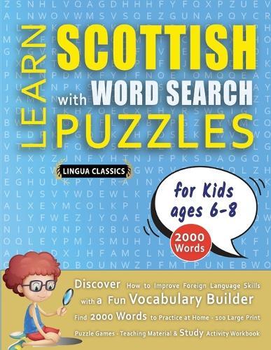LEARN SCOTTISH WITH WORD SEARCH PUZZLES FOR KIDS 6 - 8 - Discover How to Improve Foreign Language Skills with a Fun Vocabulary Builder. Find 2000 Words to Practice at Home - 100 Large Print Puzzle Games - Teaching Material, Study Activity Workbook