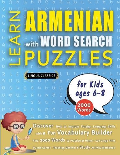LEARN ARMENIAN WITH WORD SEARCH PUZZLES FOR KIDS 6 - 8 - Discover How to Improve Foreign Language Skills with a Fun Vocabulary Builder. Find 2000 Words to Practice at Home - 100 Large Print Puzzle Games - Teaching Material, Study Activity Workbook