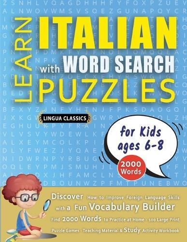LEARN ITALIAN WITH WORD SEARCH PUZZLES FOR KIDS 6 - 8 - Discover How to Improve Foreign Language Skills with a Fun Vocabulary Builder. Find 2000 Words to Practice at Home - 100 Large Print Puzzle Games - Teaching Material, Study Activity Workbook